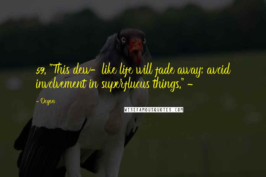 Dogen Quotes: 59. "This dew-like life will fade away; avoid involvement in superfluous things." ~