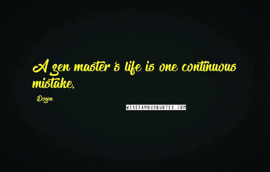 Dogen Quotes: A zen master's life is one continuous mistake.