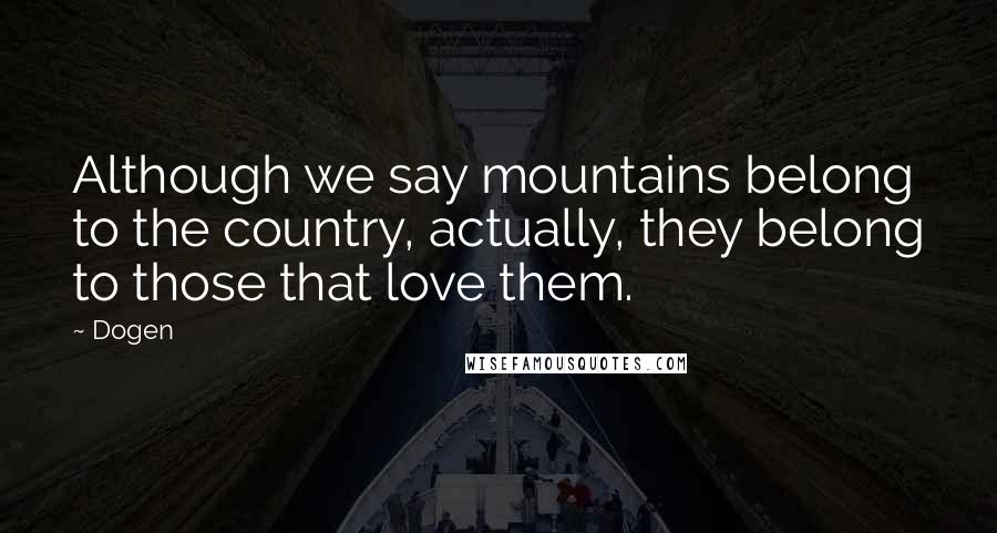 Dogen Quotes: Although we say mountains belong to the country, actually, they belong to those that love them.