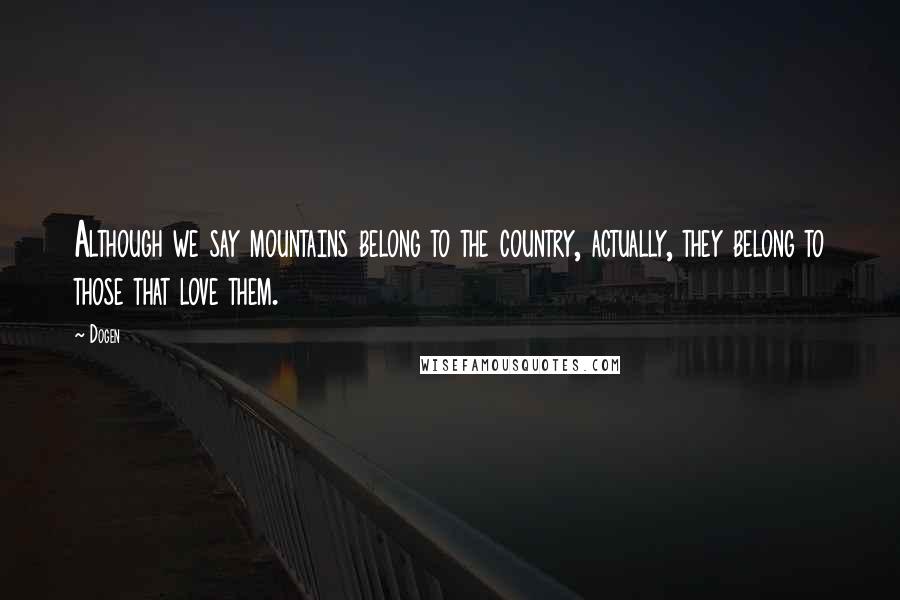 Dogen Quotes: Although we say mountains belong to the country, actually, they belong to those that love them.