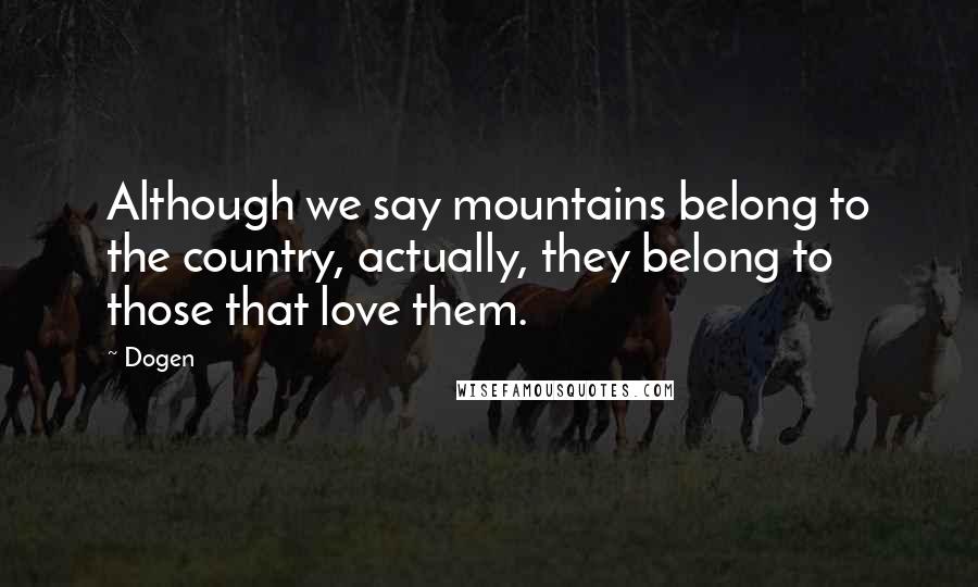 Dogen Quotes: Although we say mountains belong to the country, actually, they belong to those that love them.