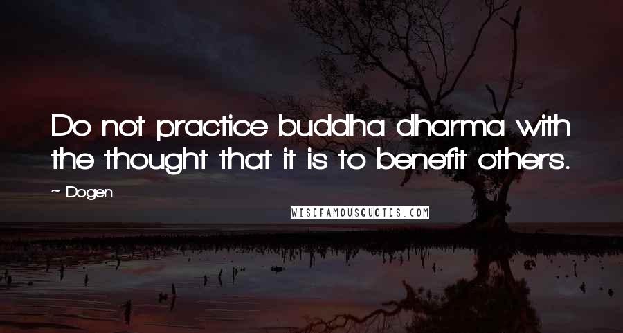 Dogen Quotes: Do not practice buddha-dharma with the thought that it is to benefit others.