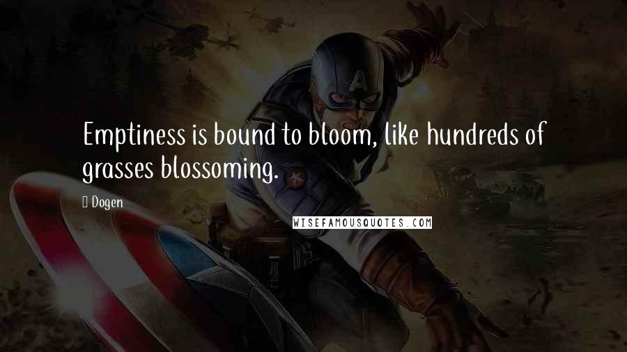 Dogen Quotes: Emptiness is bound to bloom, like hundreds of grasses blossoming.