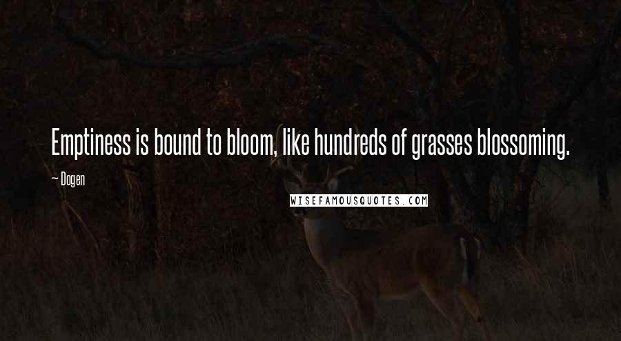 Dogen Quotes: Emptiness is bound to bloom, like hundreds of grasses blossoming.