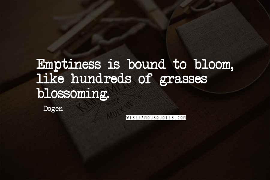 Dogen Quotes: Emptiness is bound to bloom, like hundreds of grasses blossoming.