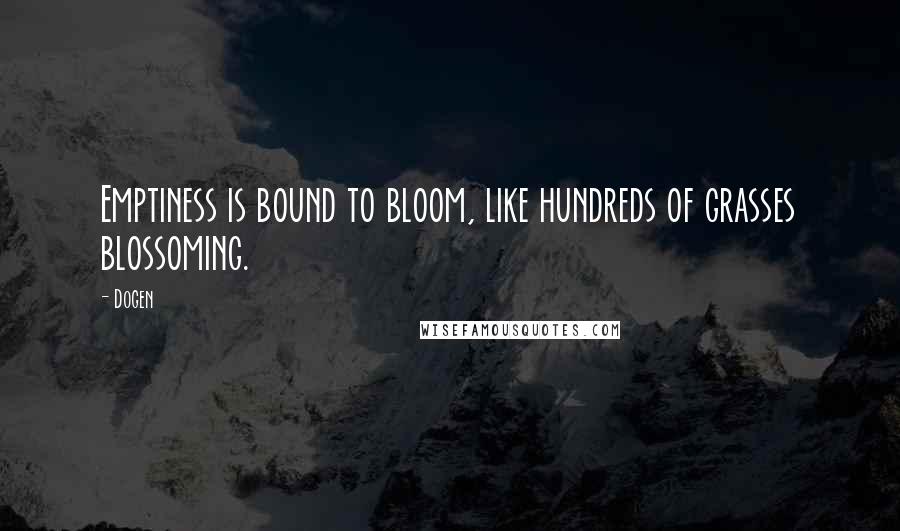 Dogen Quotes: Emptiness is bound to bloom, like hundreds of grasses blossoming.