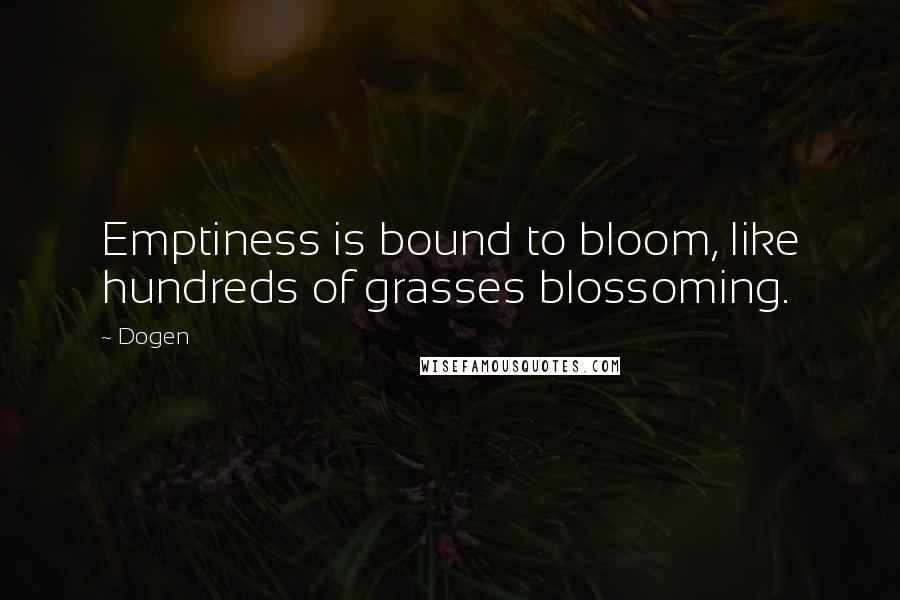 Dogen Quotes: Emptiness is bound to bloom, like hundreds of grasses blossoming.