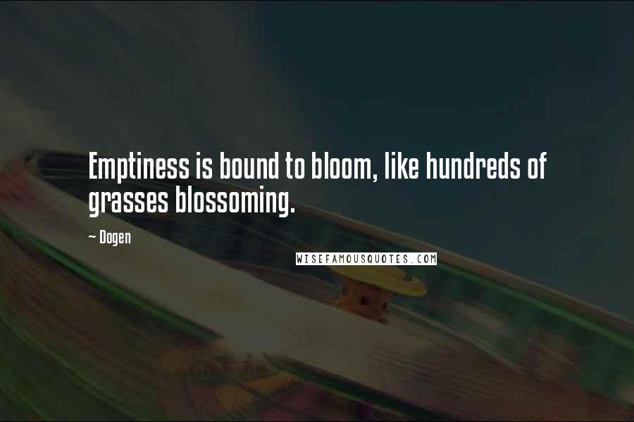 Dogen Quotes: Emptiness is bound to bloom, like hundreds of grasses blossoming.