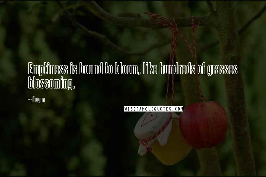 Dogen Quotes: Emptiness is bound to bloom, like hundreds of grasses blossoming.