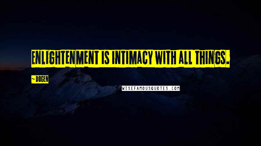 Dogen Quotes: Enlightenment is intimacy with all things.
