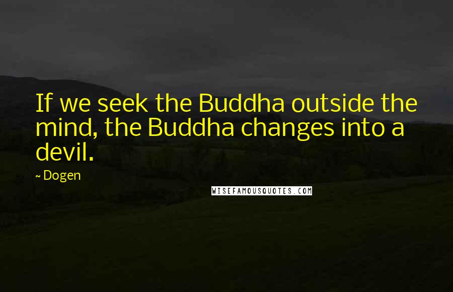 Dogen Quotes: If we seek the Buddha outside the mind, the Buddha changes into a devil.