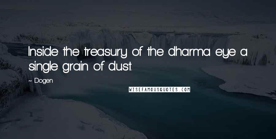 Dogen Quotes: Inside the treasury of the dharma eye a single grain of dust.