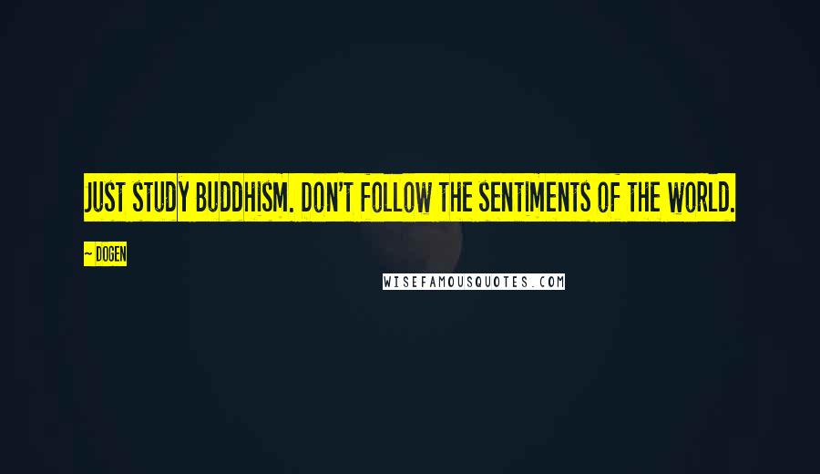 Dogen Quotes: Just study Buddhism. Don't follow the sentiments of the world.