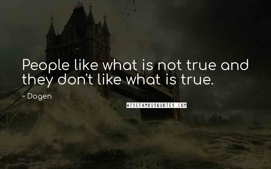 Dogen Quotes: People like what is not true and they don't like what is true.