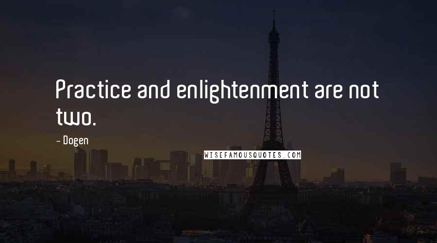 Dogen Quotes: Practice and enlightenment are not two.