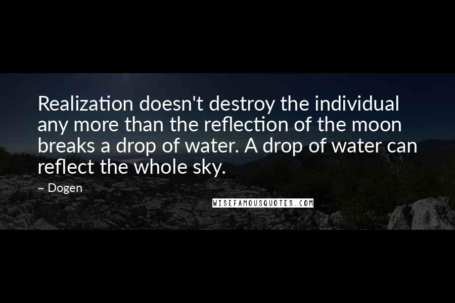 Dogen Quotes: Realization doesn't destroy the individual any more than the reflection of the moon breaks a drop of water. A drop of water can reflect the whole sky.