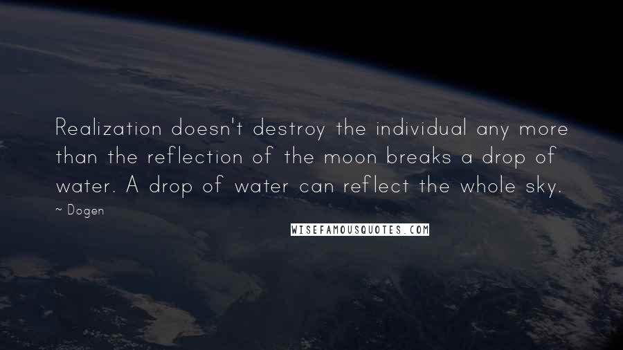 Dogen Quotes: Realization doesn't destroy the individual any more than the reflection of the moon breaks a drop of water. A drop of water can reflect the whole sky.
