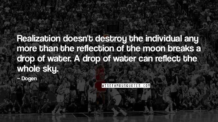 Dogen Quotes: Realization doesn't destroy the individual any more than the reflection of the moon breaks a drop of water. A drop of water can reflect the whole sky.