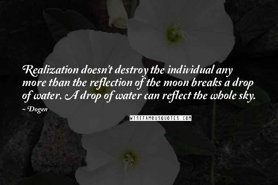 Dogen Quotes: Realization doesn't destroy the individual any more than the reflection of the moon breaks a drop of water. A drop of water can reflect the whole sky.