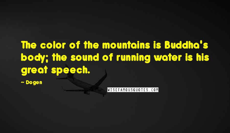 Dogen Quotes: The color of the mountains is Buddha's body; the sound of running water is his great speech.