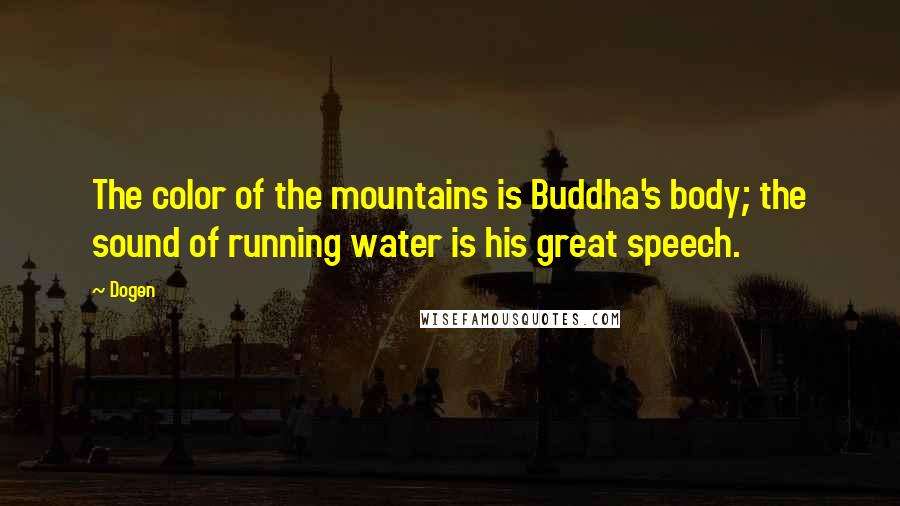 Dogen Quotes: The color of the mountains is Buddha's body; the sound of running water is his great speech.