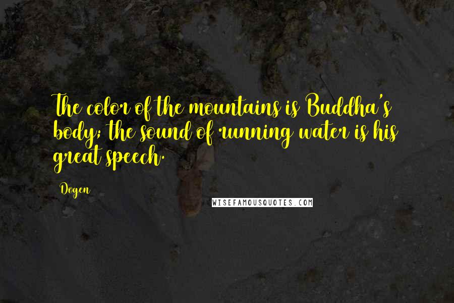 Dogen Quotes: The color of the mountains is Buddha's body; the sound of running water is his great speech.