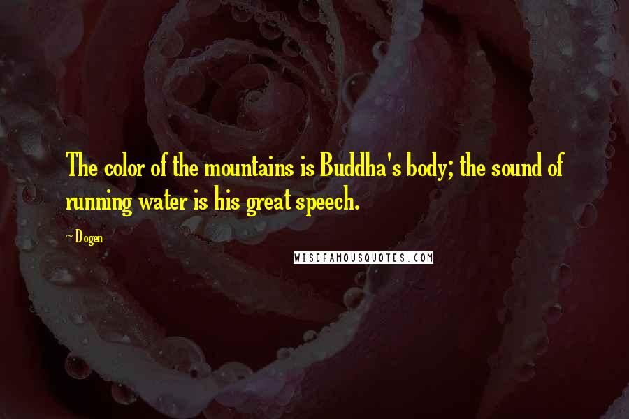 Dogen Quotes: The color of the mountains is Buddha's body; the sound of running water is his great speech.