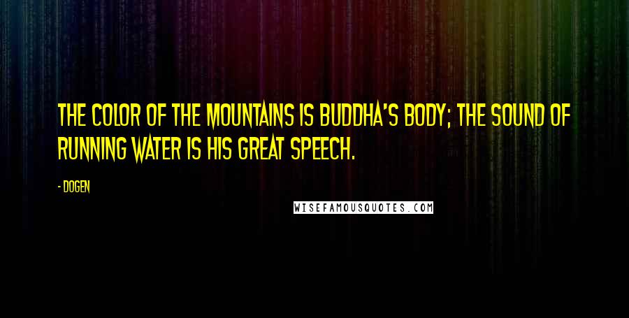 Dogen Quotes: The color of the mountains is Buddha's body; the sound of running water is his great speech.