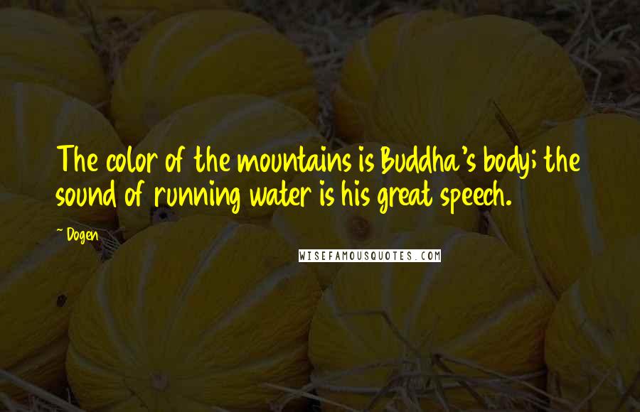 Dogen Quotes: The color of the mountains is Buddha's body; the sound of running water is his great speech.