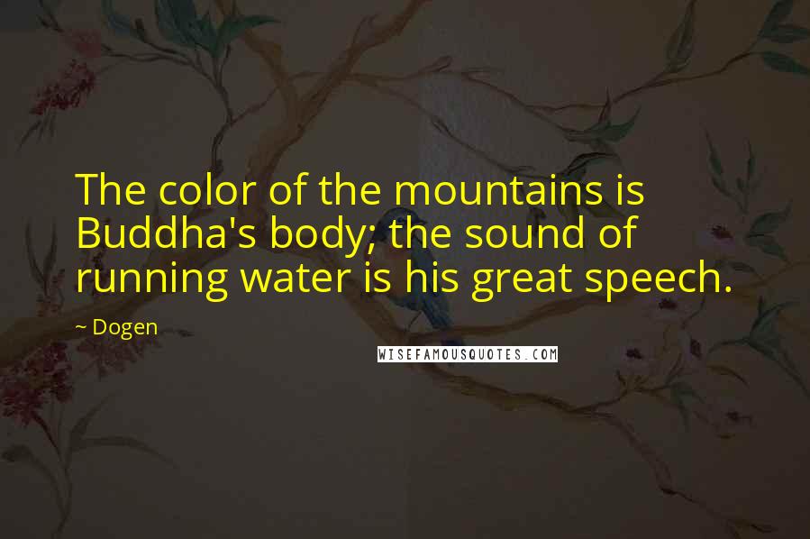 Dogen Quotes: The color of the mountains is Buddha's body; the sound of running water is his great speech.