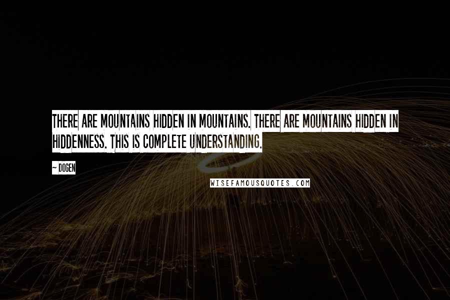 Dogen Quotes: There are mountains hidden in mountains. There are mountains hidden in hiddenness. This is complete understanding.