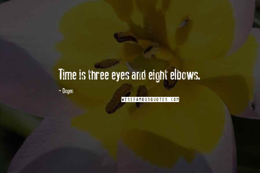 Dogen Quotes: Time is three eyes and eight elbows.