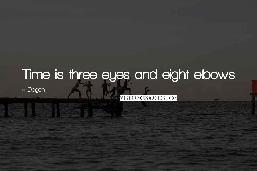 Dogen Quotes: Time is three eyes and eight elbows.