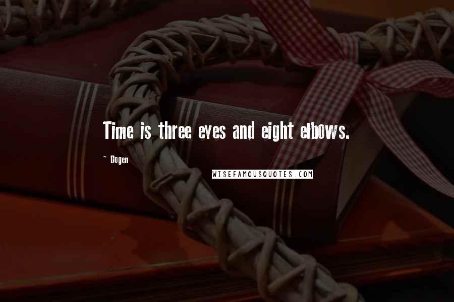 Dogen Quotes: Time is three eyes and eight elbows.