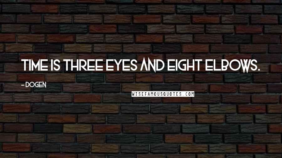 Dogen Quotes: Time is three eyes and eight elbows.