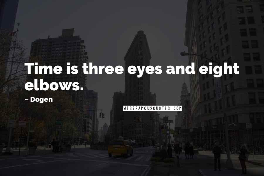 Dogen Quotes: Time is three eyes and eight elbows.