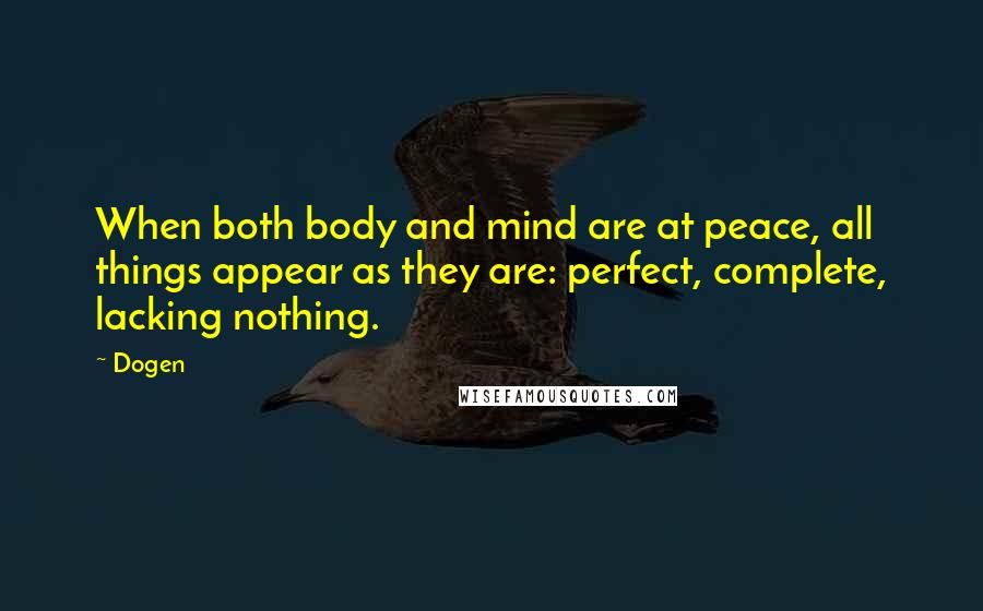 Dogen Quotes: When both body and mind are at peace, all things appear as they are: perfect, complete, lacking nothing.