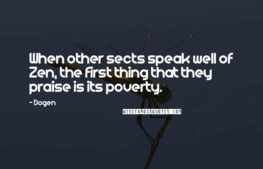 Dogen Quotes: When other sects speak well of Zen, the first thing that they praise is its poverty.