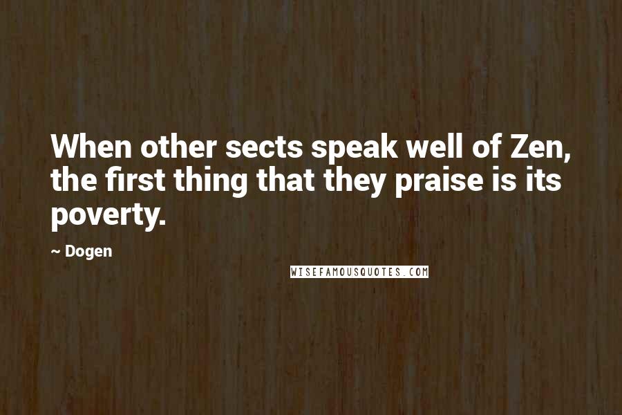 Dogen Quotes: When other sects speak well of Zen, the first thing that they praise is its poverty.