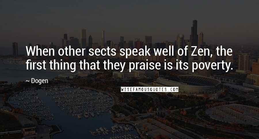 Dogen Quotes: When other sects speak well of Zen, the first thing that they praise is its poverty.