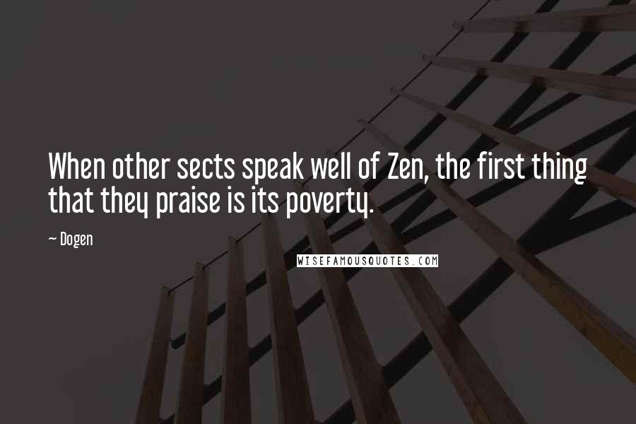 Dogen Quotes: When other sects speak well of Zen, the first thing that they praise is its poverty.