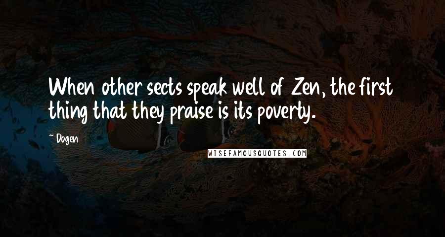 Dogen Quotes: When other sects speak well of Zen, the first thing that they praise is its poverty.