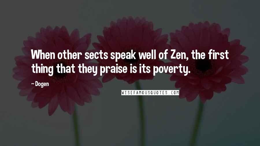 Dogen Quotes: When other sects speak well of Zen, the first thing that they praise is its poverty.