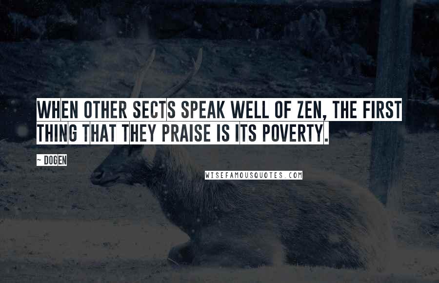 Dogen Quotes: When other sects speak well of Zen, the first thing that they praise is its poverty.
