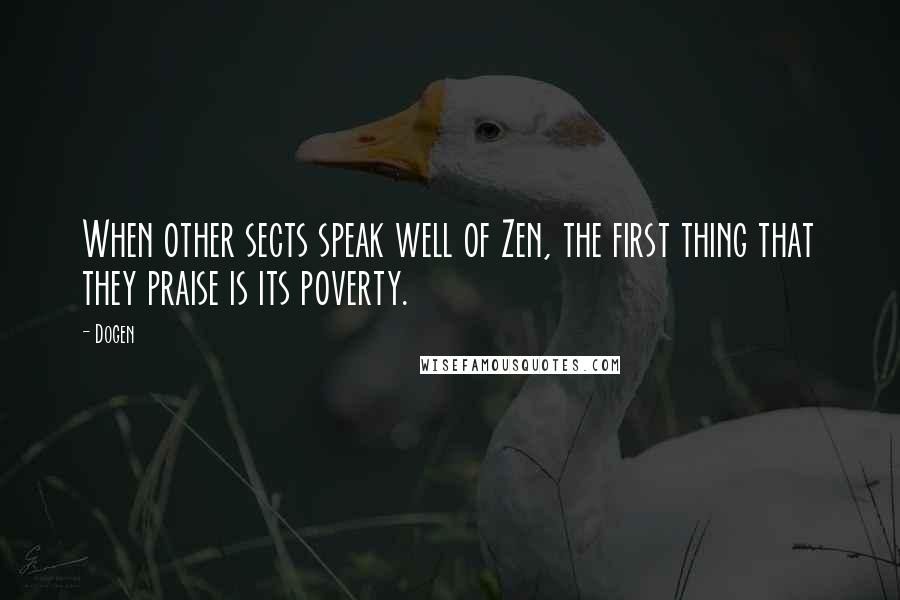 Dogen Quotes: When other sects speak well of Zen, the first thing that they praise is its poverty.