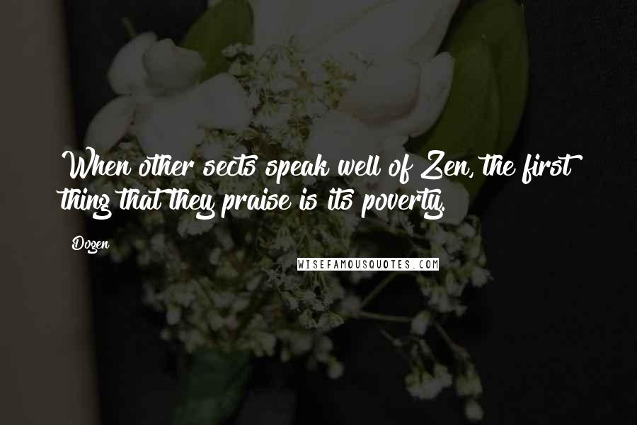 Dogen Quotes: When other sects speak well of Zen, the first thing that they praise is its poverty.