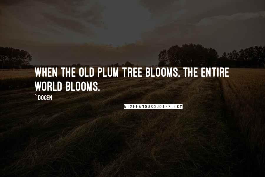 Dogen Quotes: When the old plum tree blooms, the entire world blooms.