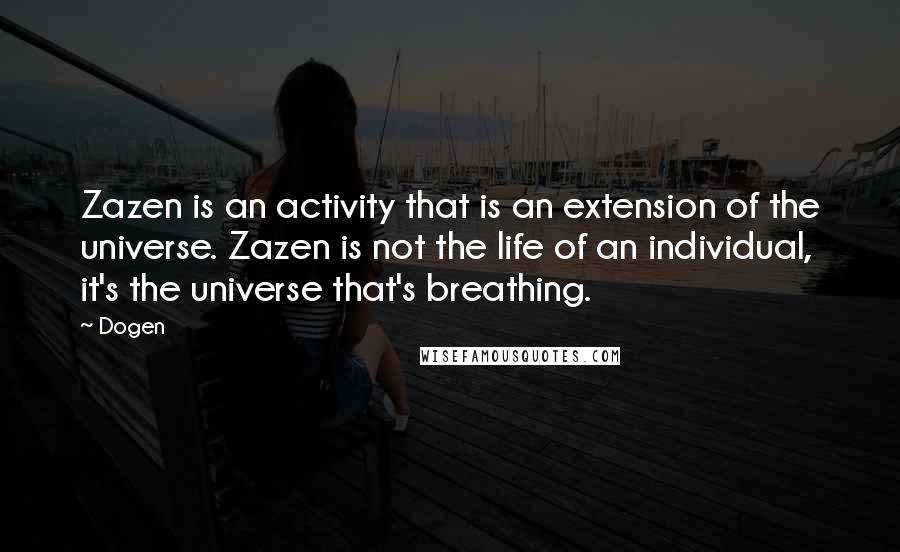Dogen Quotes: Zazen is an activity that is an extension of the universe. Zazen is not the life of an individual, it's the universe that's breathing.