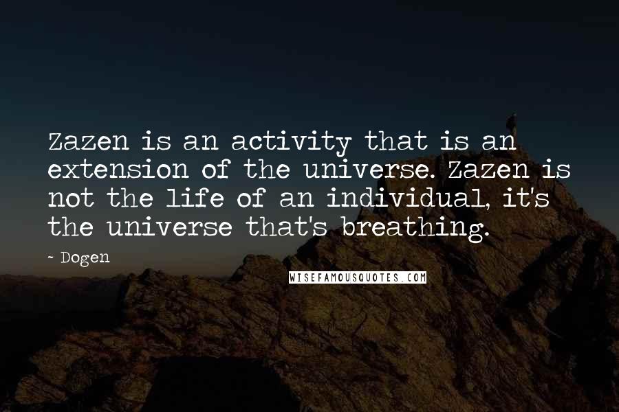 Dogen Quotes: Zazen is an activity that is an extension of the universe. Zazen is not the life of an individual, it's the universe that's breathing.