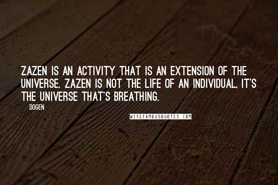 Dogen Quotes: Zazen is an activity that is an extension of the universe. Zazen is not the life of an individual, it's the universe that's breathing.